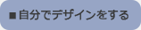 自分でデザインをする。